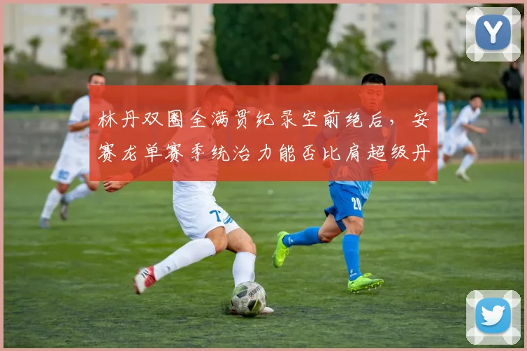 林丹双圈全满贯纪录空前绝后,安赛龙单赛季统治力能否比肩超级丹?