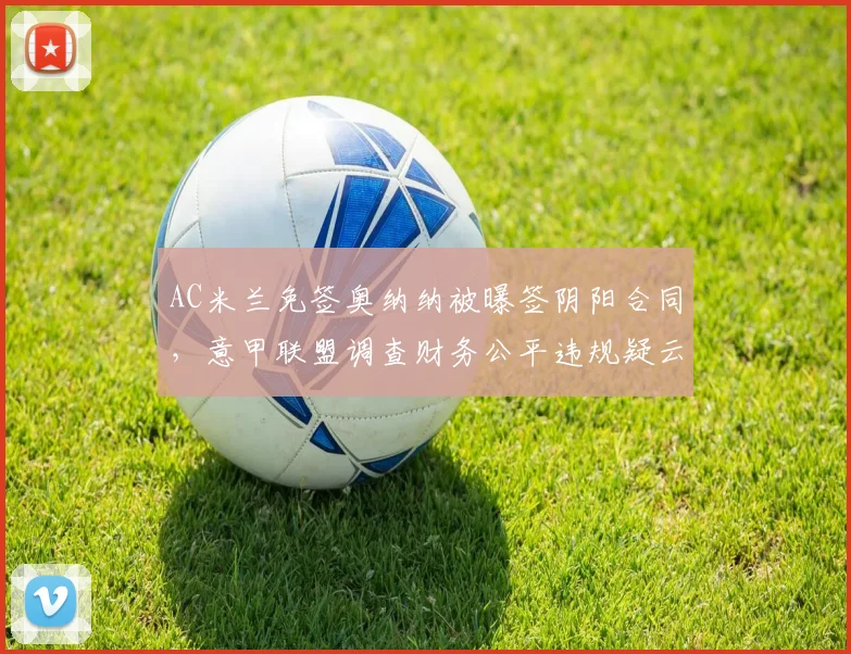 AC米兰免签奥纳纳被曝签阴阳合同,意甲联盟调查财务公平违规疑云