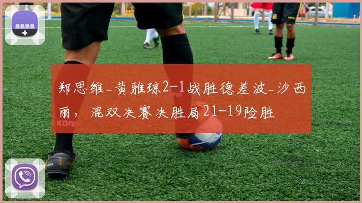 郑思维_黄雅琼2-1战胜德差波_沙西丽,混双决赛决胜局21-19险胜