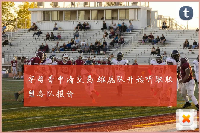 字母哥申请交易 雄鹿队开始听取联盟各队报价
